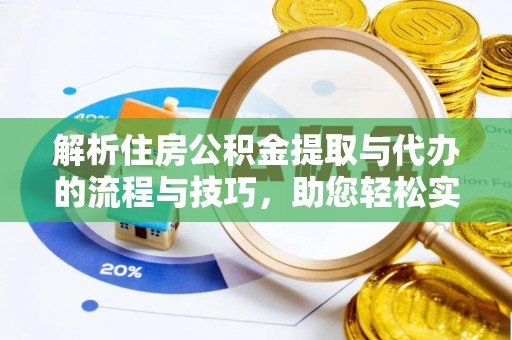 辰溪解析住房公积金提取与代办的流程与技巧，助您轻松实现资金流动