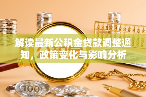辰溪解读最新公积金贷款调整通知，政策变化与影响分析
