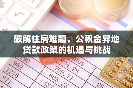 辰溪破解住房难题，公积金异地贷款政策的机遇与挑战