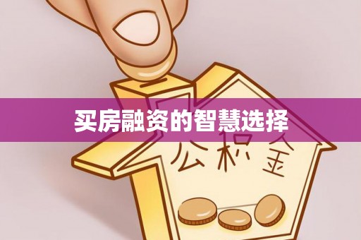 辰溪买房融资的智慧选择