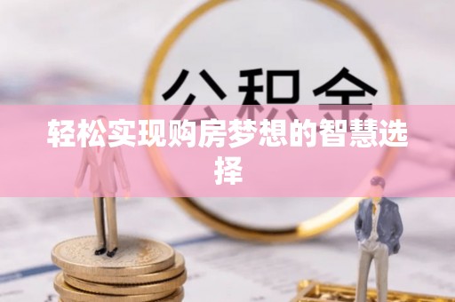 辰溪轻松实现购房梦想的智慧选择