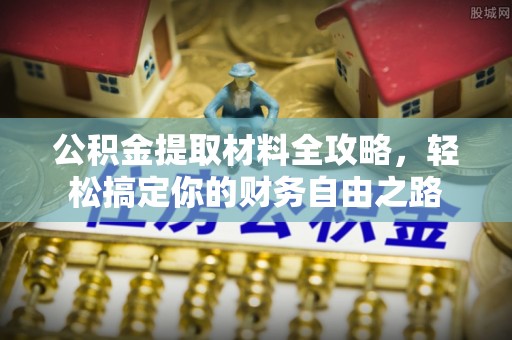 辰溪公积金提取材料全攻略，轻松搞定你的财务自由之路