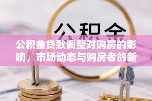 辰溪公积金贷款调整对购房的影响，市场动态与购房者的新选择