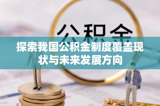 辰溪探索我国公积金制度覆盖现状与未来发展方向