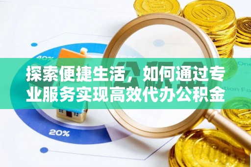 辰溪探索便捷生活，如何通过专业服务实现高效代办公积金提取