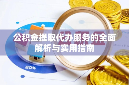辰溪公积金提取代办服务的全面解析与实用指南