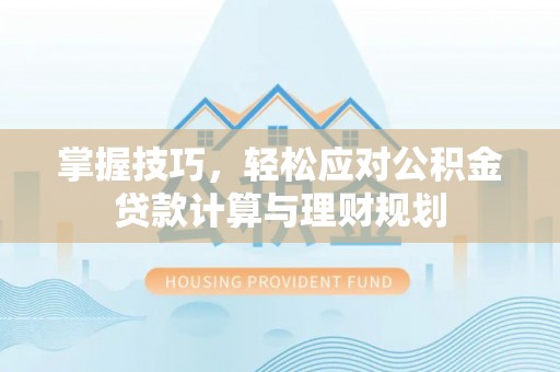 辰溪掌握技巧，轻松应对公积金贷款计算与理财规划