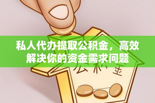 辰溪私人代办提取公积金，高效解决你的资金需求问题