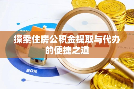 辰溪探索住房公积金提取与代办的便捷之道
