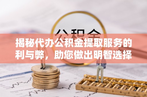 辰溪揭秘代办公积金提取服务的利与弊，助您做出明智选择