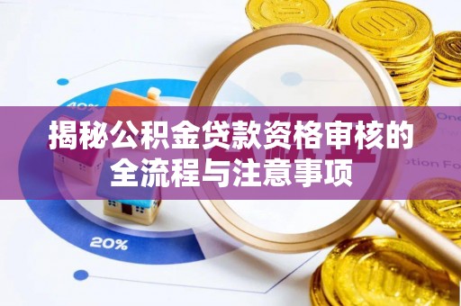 辰溪揭秘公积金贷款资格审核的全流程与注意事项
