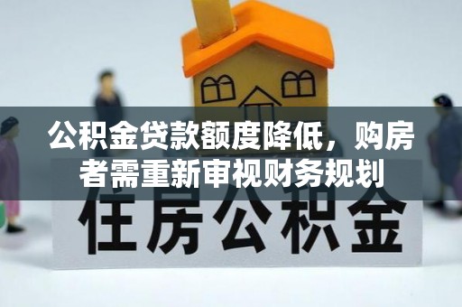 辰溪公积金贷款额度降低，购房者需重新审视财务规划
