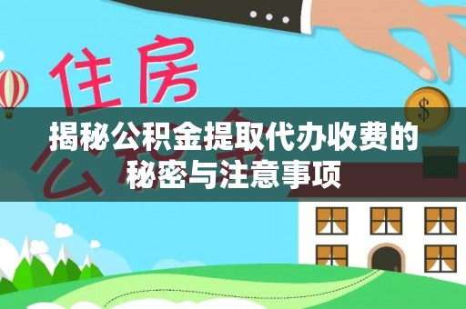 辰溪揭秘公积金提取代办收费的秘密与注意事项