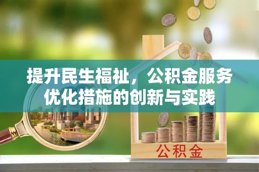 辰溪提升民生福祉，公积金服务优化措施的创新与实践