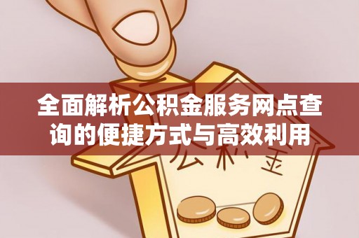 辰溪全面解析公积金服务网点查询的便捷方式与高效利用