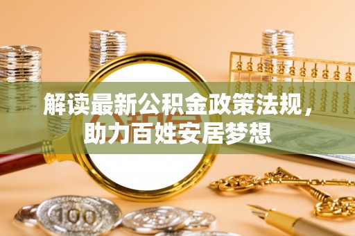 辰溪解读最新公积金政策法规，助力百姓安居梦想