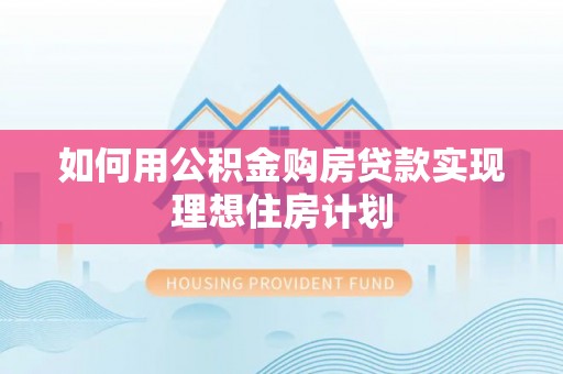 辰溪如何用公积金购房贷款实现理想住房计划