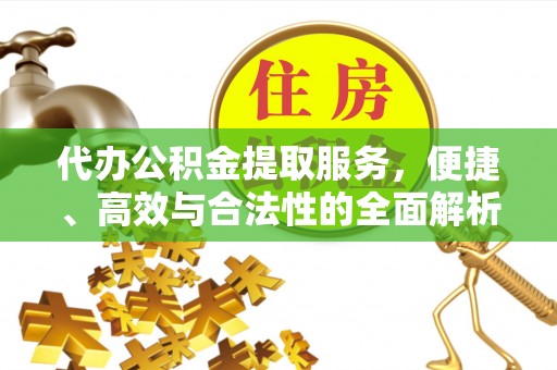辰溪代办公积金提取服务，便捷、高效与合法性的全面解析