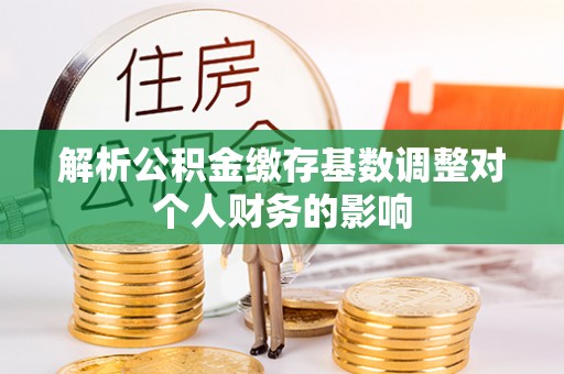 辰溪解析公积金缴存基数调整对个人财务的影响