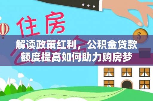 辰溪解读政策红利，公积金贷款额度提高如何助力购房梦
