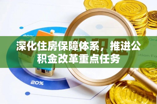 辰溪深化住房保障体系，推进公积金改革重点任务
