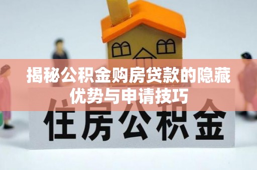 辰溪揭秘公积金购房贷款的隐藏优势与申请技巧