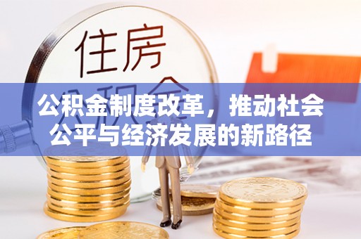 辰溪公积金制度改革，推动社会公平与经济发展的新路径