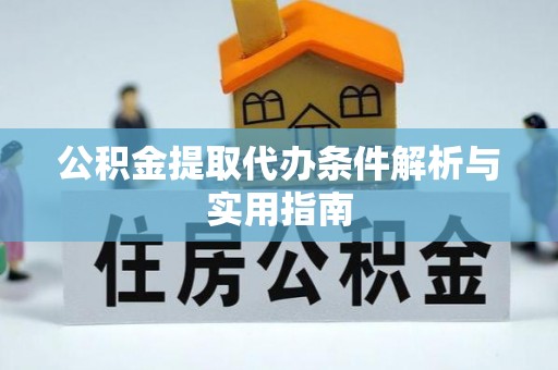 辰溪公积金提取代办条件解析与实用指南