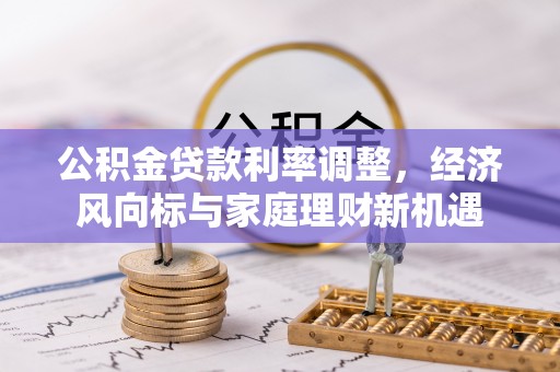 辰溪公积金贷款利率调整，经济风向标与家庭理财新机遇