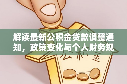 辰溪解读最新公积金贷款调整通知，政策变化与个人财务规划的影响