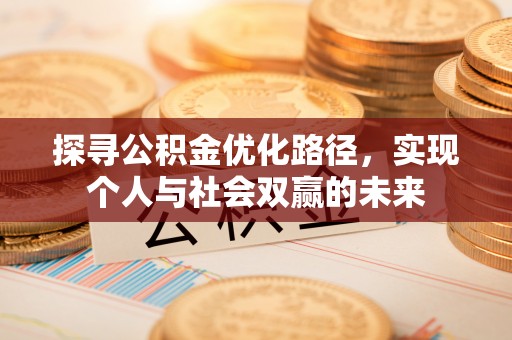 辰溪探寻公积金优化路径，实现个人与社会双赢的未来