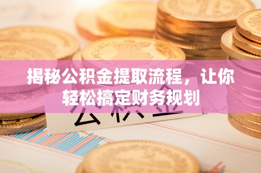 辰溪揭秘公积金提取流程，让你轻松搞定财务规划