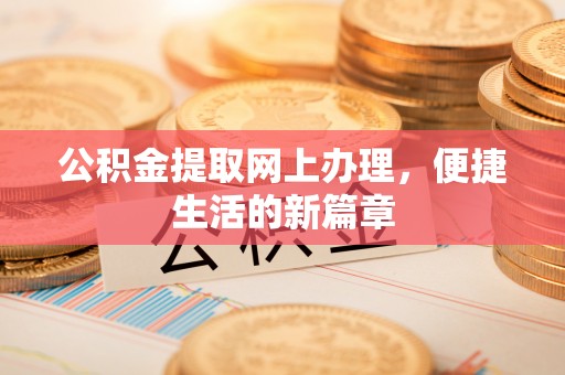 辰溪公积金提取网上办理，便捷生活的新篇章