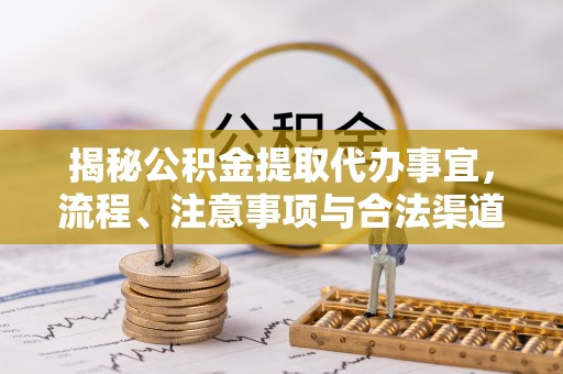 辰溪揭秘公积金提取代办事宜，流程、注意事项与合法渠道