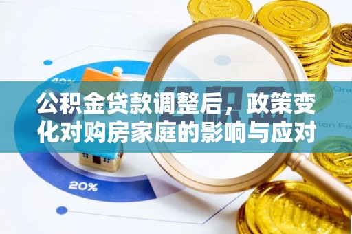 辰溪公积金贷款调整后，政策变化对购房家庭的影响与应对策略