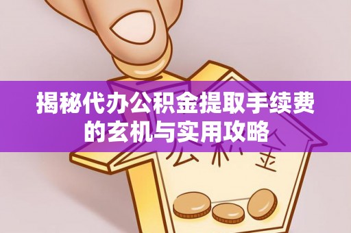 辰溪揭秘代办公积金提取手续费的玄机与实用攻略