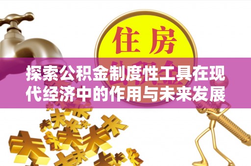 辰溪探索公积金制度性工具在现代经济中的作用与未来发展