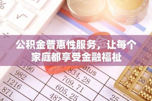 辰溪公积金普惠性服务，让每个家庭都享受金融福祉