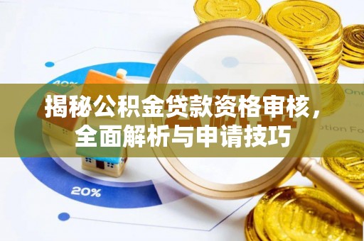 辰溪揭秘公积金贷款资格审核，全面解析与申请技巧