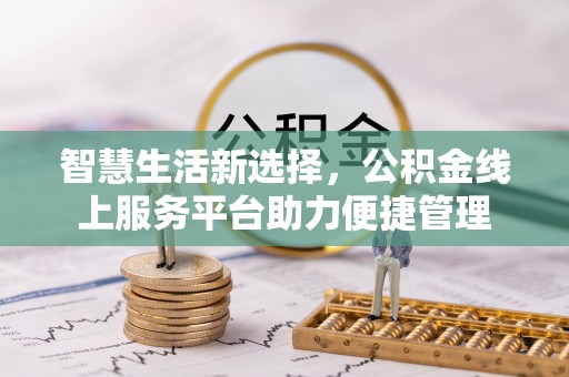 辰溪智慧生活新选择，公积金线上服务平台助力便捷管理