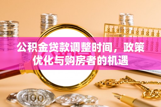 辰溪公积金贷款调整时间，政策优化与购房者的机遇