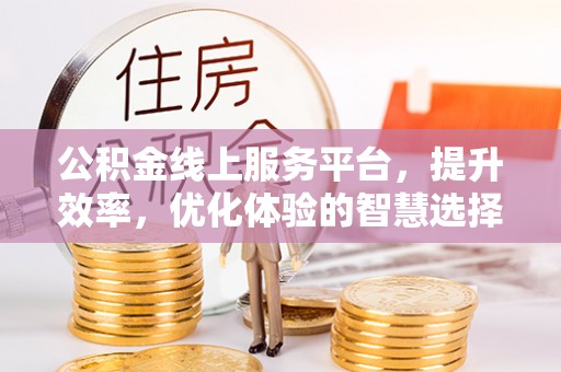 辰溪公积金线上服务平台，提升效率，优化体验的智慧选择