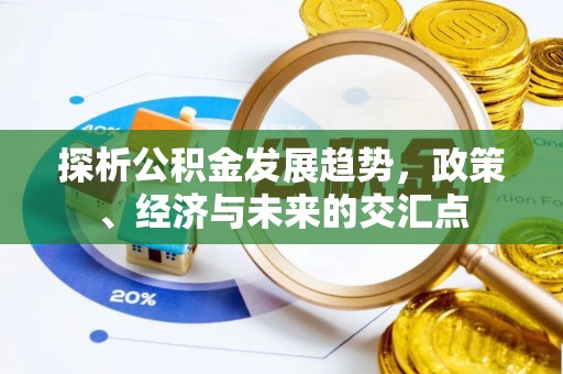 辰溪探析公积金发展趋势，政策、经济与未来的交汇点
