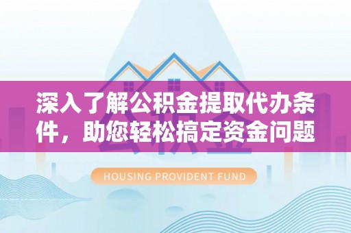 辰溪深入了解公积金提取代办条件，助您轻松搞定资金问题