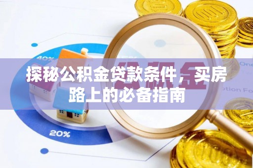 辰溪探秘公积金贷款条件，买房路上的必备指南