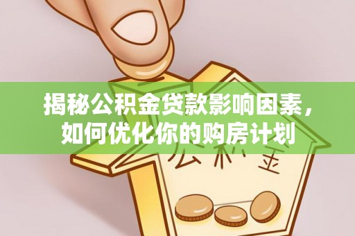 辰溪揭秘公积金贷款影响因素，如何优化你的购房计划