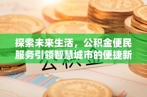 辰溪探索未来生活，公积金便民服务引领智慧城市的便捷新体验