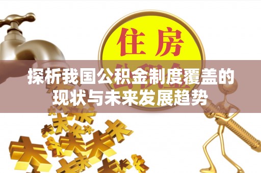 辰溪探析我国公积金制度覆盖的现状与未来发展趋势