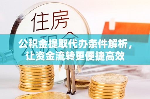 辰溪公积金提取代办条件解析，让资金流转更便捷高效
