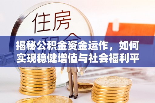 辰溪揭秘公积金资金运作，如何实现稳健增值与社会福利平衡
